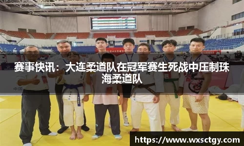 赛事快讯：大连柔道队在冠军赛生死战中压制珠海柔道队