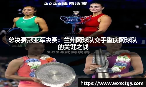 总决赛冠亚军决赛：兰州网球队交手重庆网球队的关键之战