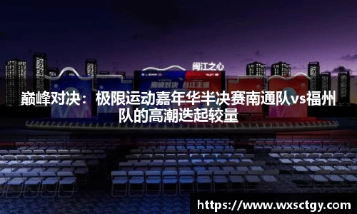 巅峰对决：极限运动嘉年华半决赛南通队vs福州队的高潮迭起较量