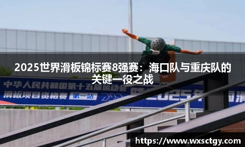 2025世界滑板锦标赛8强赛：海口队与重庆队的关键一役之战