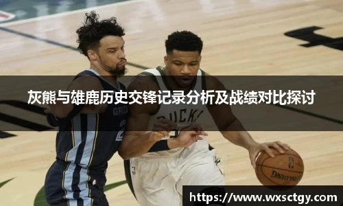 灰熊与雄鹿历史交锋记录分析及战绩对比探讨