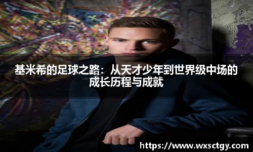 基米希的足球之路：从天才少年到世界级中场的成长历程与成就