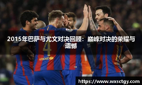 2015年巴萨与尤文对决回顾：巅峰对决的荣耀与遗憾