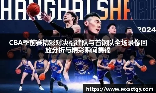 CBA季前赛精彩对决福建队与首钢队全场录像回放分析与精彩瞬间集锦
